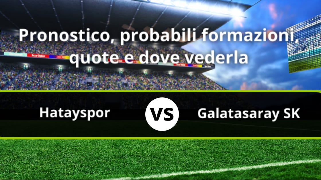 Hatayspor Galatasaray Sk Pronostico Formazioni Streaming