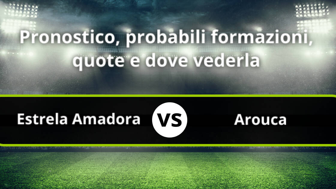 Estrela Amadora Arouca Pronostico Formazioni Streaming