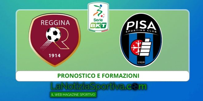 reggina pisa pronostico e formazioni