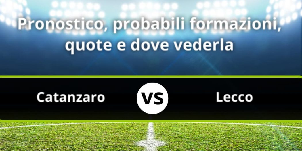 US Catanzaro - Lecco: Pronostico, Formazioni, Statistiche