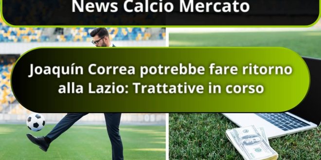 Joaquín Correa potrebbe fare ritorno alla Lazio: Trattative in corso