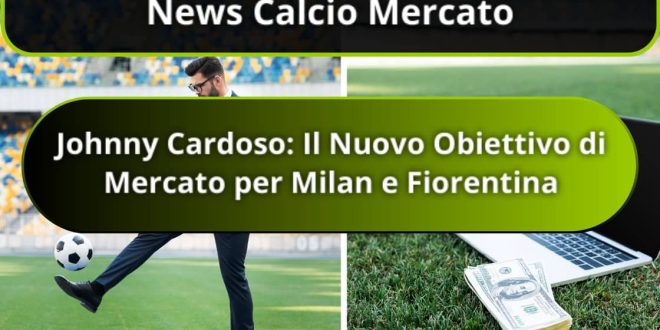 Johnny Cardoso: Il Nuovo Obiettivo di Mercato per Milan e Fiorentina