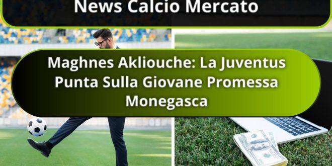 Maghnes Akliouche: La Juventus Punta Sulla Giovane Promessa Monegasca